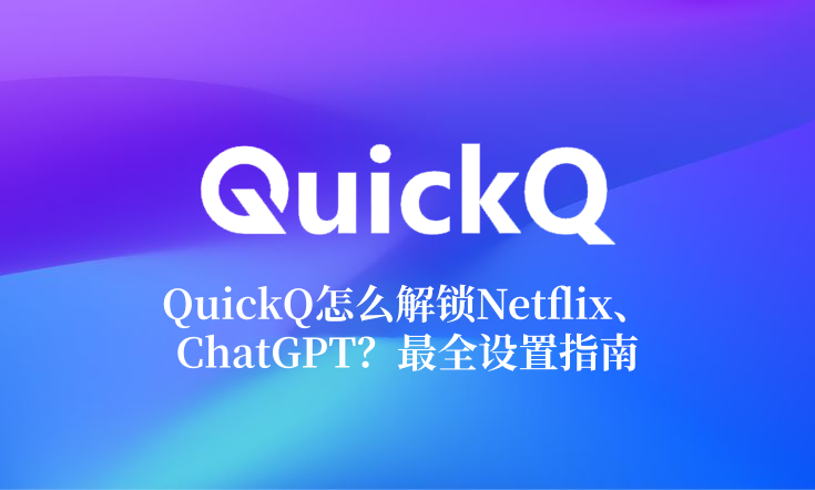 QuickQ怎么解锁Netflix、ChatGPT？最全设置指南